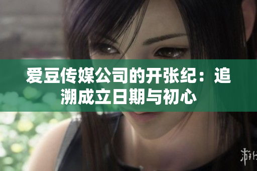 愛豆傳媒公司的開張紀(jì)：追溯成立日期與初心