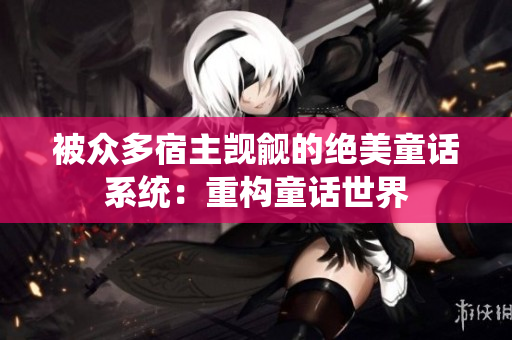 被眾多宿主覬覦的絕美童話系統(tǒng)：重構(gòu)童話世界