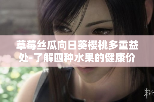 草莓絲瓜向日葵櫻桃多重益處-了解四種水果的健康價(jià)值