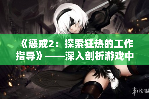 《懲戒2：探索狂熱的工作指導(dǎo)》——深入剖析游戲中的熱情與挑戰(zhàn)