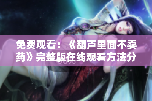 免費(fèi)觀看：《葫蘆里面不賣藥》完整版在線觀看方法分享