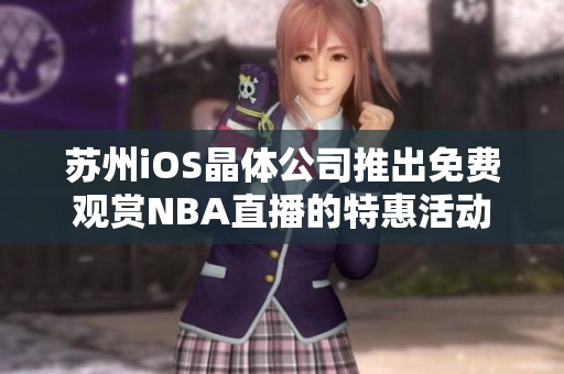 蘇州iOS晶體公司推出免費(fèi)觀賞NBA直播的特惠活動(dòng)