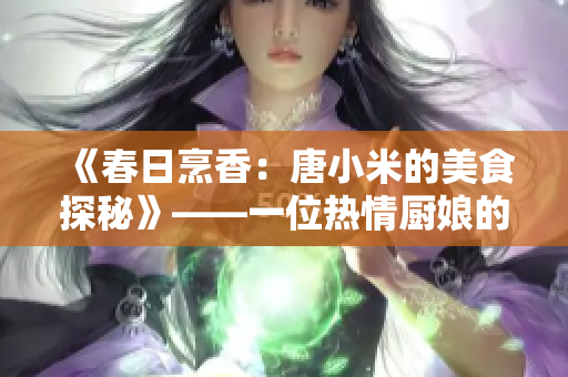 《春日烹香：唐小米的美食探秘》——一位熱情廚娘的美食故事