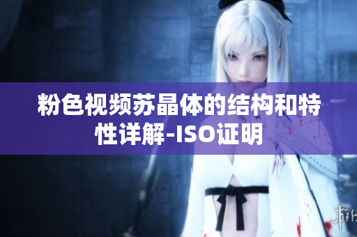 粉色視頻蘇晶體的結(jié)構(gòu)和特性詳解-ISO證明