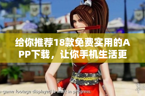給你推薦18款免費(fèi)實(shí)用的APP下載，讓你手機(jī)生活更便捷