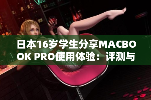 日本16歲學(xué)生分享MACBOOK PRO使用體驗(yàn)：評(píng)測(cè)與感想