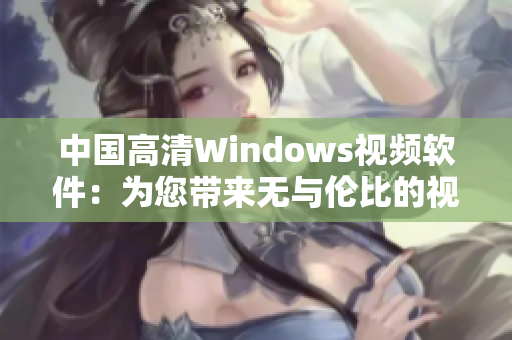 中國高清Windows視頻軟件：為您帶來無與倫比的視聽體驗
