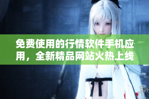 免費使用的行情軟件手機應用，全新精品網站火熱上線