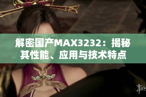 解密國(guó)產(chǎn)MAX3232：揭秘其性能、應(yīng)用與技術(shù)特點(diǎn)