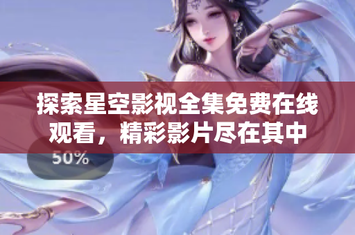探索星空影視全集免費(fèi)在線觀看，精彩影片盡在其中