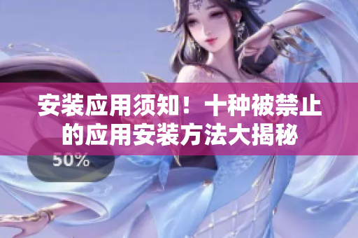 安裝應(yīng)用須知！十種被禁止的應(yīng)用安裝方法大揭秘