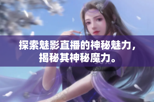 探索魅影直播的神秘魅力，揭秘其神秘魔力。