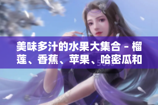 美味多汁的水果大集合 – 榴蓮、香蕉、蘋果、哈密瓜和水蜜桃