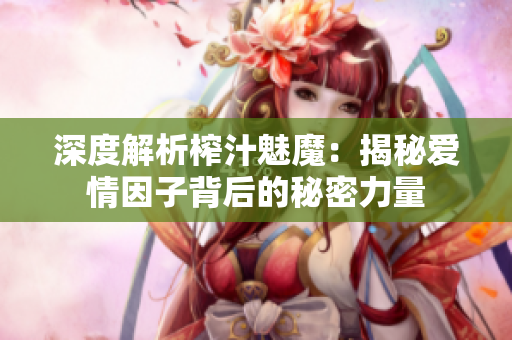 深度解析榨汁魅魔：揭秘愛情因子背后的秘密力量
