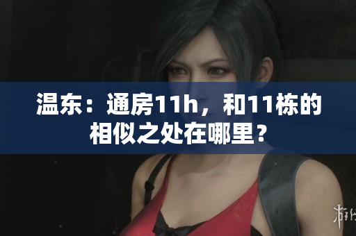 溫東：通房11h，和11棟的相似之處在哪里？