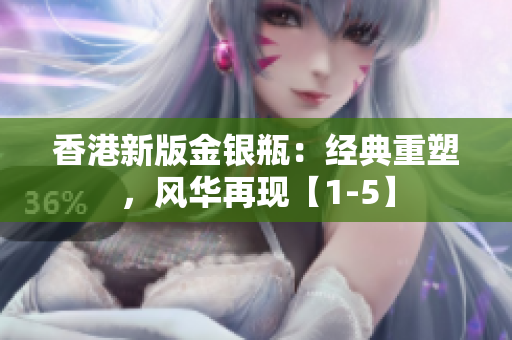 香港新版金銀瓶：經(jīng)典重塑，風(fēng)華再現(xiàn)【1-5】