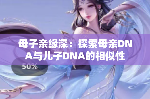母子親緣深：探索母親DNA與兒子DNA的相似性