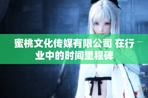 蜜桃文化傳媒有限公司 在行業(yè)中的時間里程碑