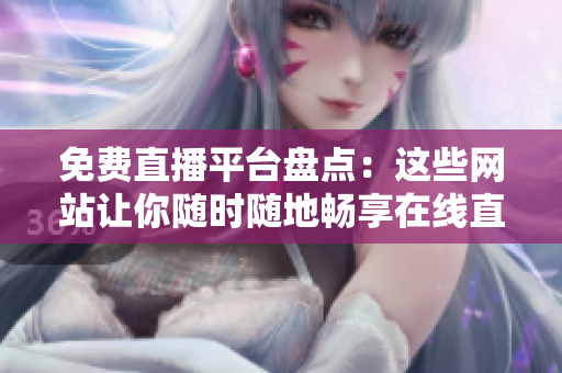 免費(fèi)直播平臺盤點(diǎn)：這些網(wǎng)站讓你隨時隨地暢享在線直播體驗(yàn)