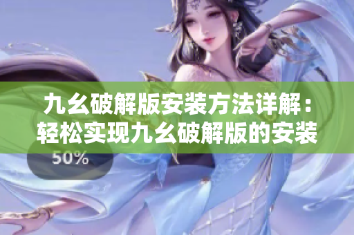 九幺破解版安裝方法詳解：輕松實(shí)現(xiàn)九幺破解版的安裝步驟