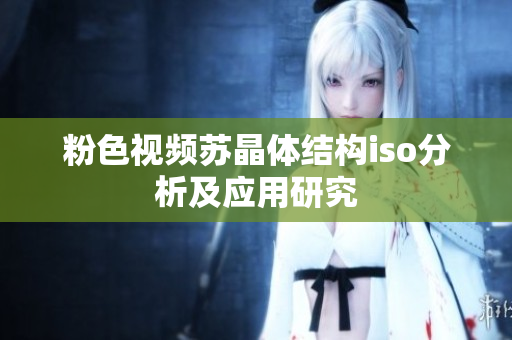 粉色視頻蘇晶體結(jié)構(gòu)iso分析及應(yīng)用研究