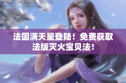 法國(guó)滿天星登陸！免費(fèi)獲取法版滅火寶貝法！