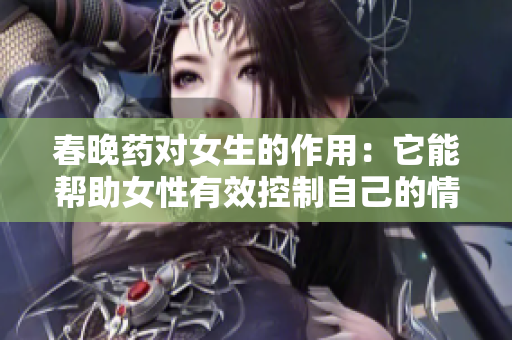 春晚藥對(duì)女生的作用：它能幫助女性有效控制自己的情緒嗎？