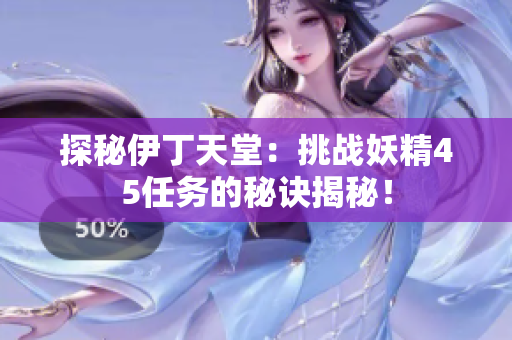 探秘伊丁天堂：挑戰(zhàn)妖精45任務(wù)的秘訣揭秘！