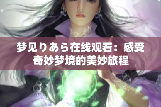 夢見りあら在線觀看：感受奇妙夢境的美妙旅程
