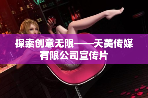 探索創(chuàng)意無限——天美傳媒有限公司宣傳片
