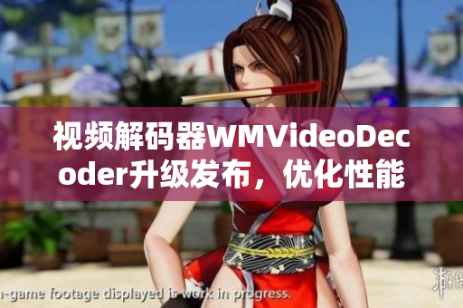 視頻解碼器WMVideoDecoder升級(jí)發(fā)布，優(yōu)化性能及兼容性