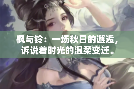 楓與鈴：一場秋日的邂逅，訴說著時光的溫柔變遷。