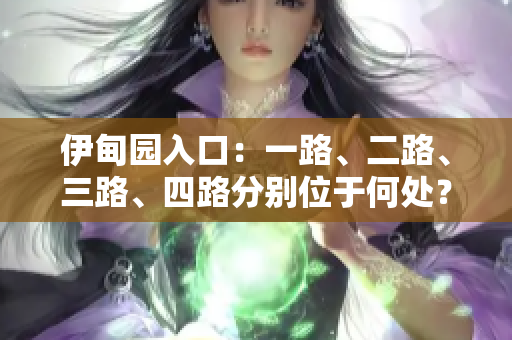 伊甸園入口：一路、二路、三路、四路分別位于何處？