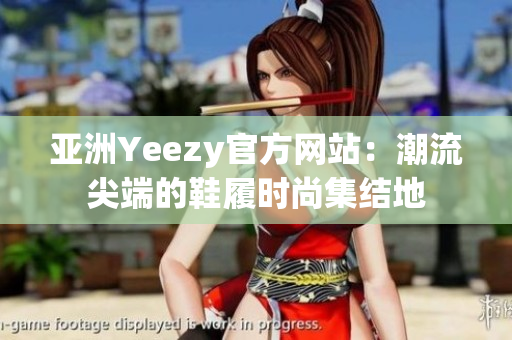 亞洲Yeezy官方網(wǎng)站：潮流尖端的鞋履時尚集結地
