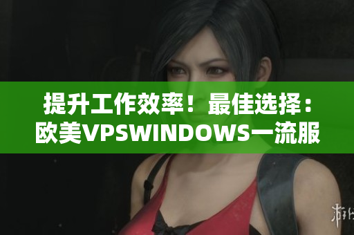 提升工作效率！最佳選擇：歐美VPSWINDOWS一流服務