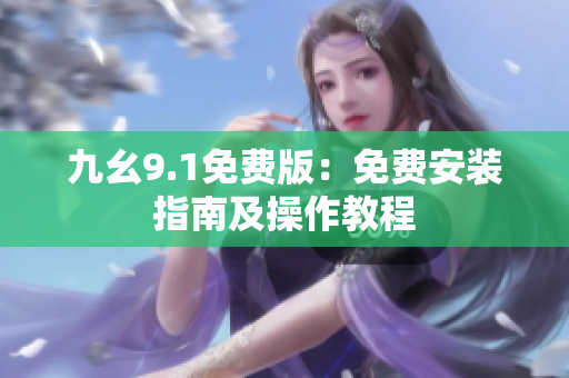 九幺9.1免費(fèi)版：免費(fèi)安裝指南及操作教程