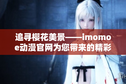 追尋櫻花美景——imomoe動漫官網(wǎng)為您帶來的精彩動漫世界