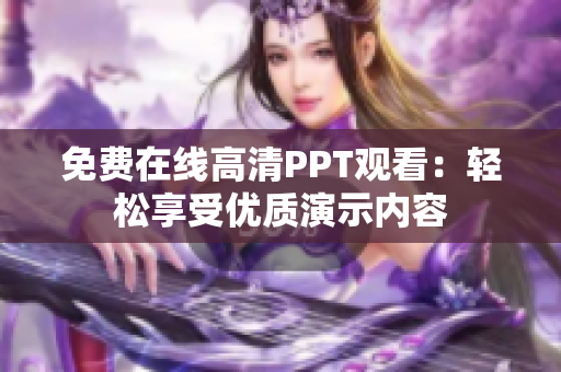 免費在線高清PPT觀看：輕松享受優(yōu)質(zhì)演示內(nèi)容