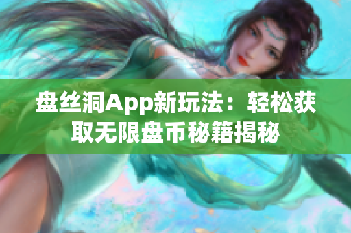 盤絲洞App新玩法：輕松獲取無限盤幣秘籍揭秘