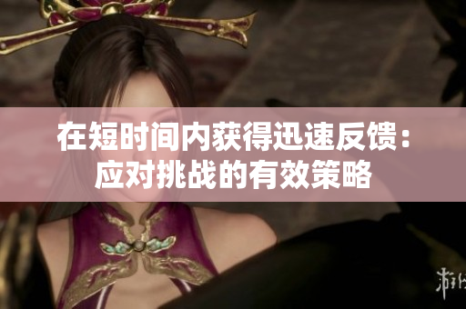 在短時間內(nèi)獲得迅速反饋：應對挑戰(zhàn)的有效策略