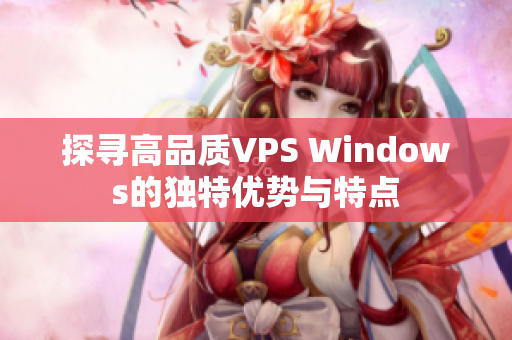 探尋高品質(zhì)VPS Windows的獨(dú)特優(yōu)勢與特點(diǎn)