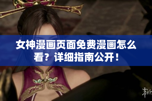 女神漫畫頁面免費(fèi)漫畫怎么看？詳細(xì)指南公開！
