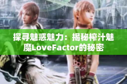 探尋魅惑魅力：揭秘榨汁魅魔LoveFactor的秘密