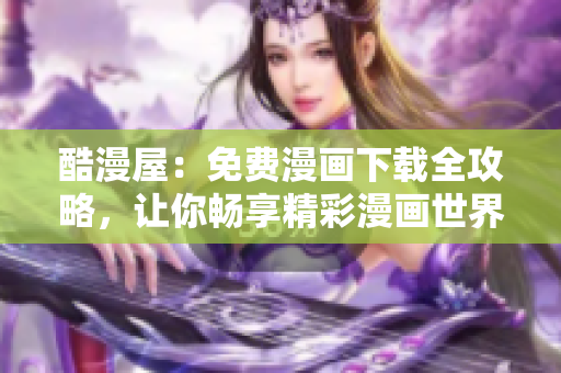 酷漫屋：免費漫畫下載全攻略，讓你暢享精彩漫畫世界