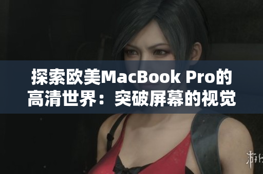 探索歐美MacBook Pro的高清世界：突破屏幕的視覺奇觀
