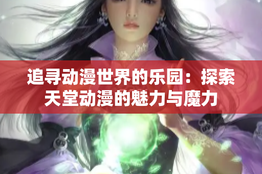 追尋動漫世界的樂園：探索天堂動漫的魅力與魔力