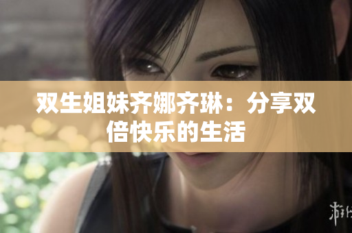 雙生姐妹齊娜齊琳：分享雙倍快樂的生活