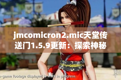 jmcomicron2.mic天堂傳送門1.5.9更新：探索神秘門戶的最新版本現(xiàn)已推出