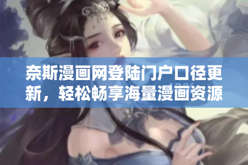 奈斯漫畫網(wǎng)登陸門戶口徑更新，輕松暢享海量漫畫資源