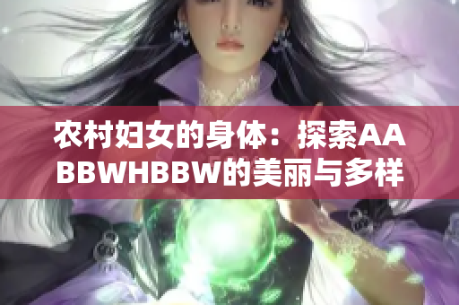 農(nóng)村婦女的身體：探索AABBWHBBW的美麗與多樣性
